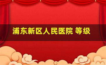 浦东新区人民医院 等级